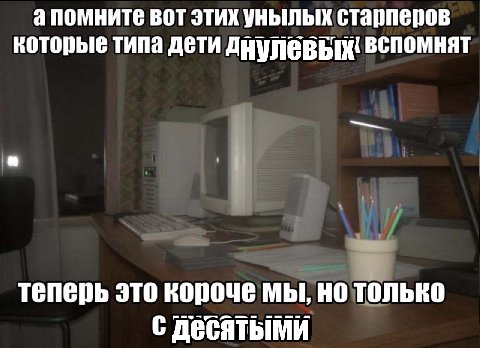апомните вот этих унылых старперов которые типа дети вспомнят теперь это короче мы, но только с Десятыми