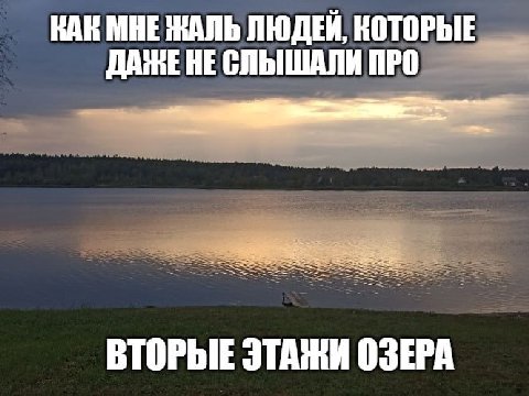 КАК МНЕ ЖАЛЬ ЛЮДЕЙ, КОТОРЫЕ ДАЖЕ HE СЛЫШАЛИ ПРО ВТОРЫЕ ЭТАЖИ ОЗЕРА