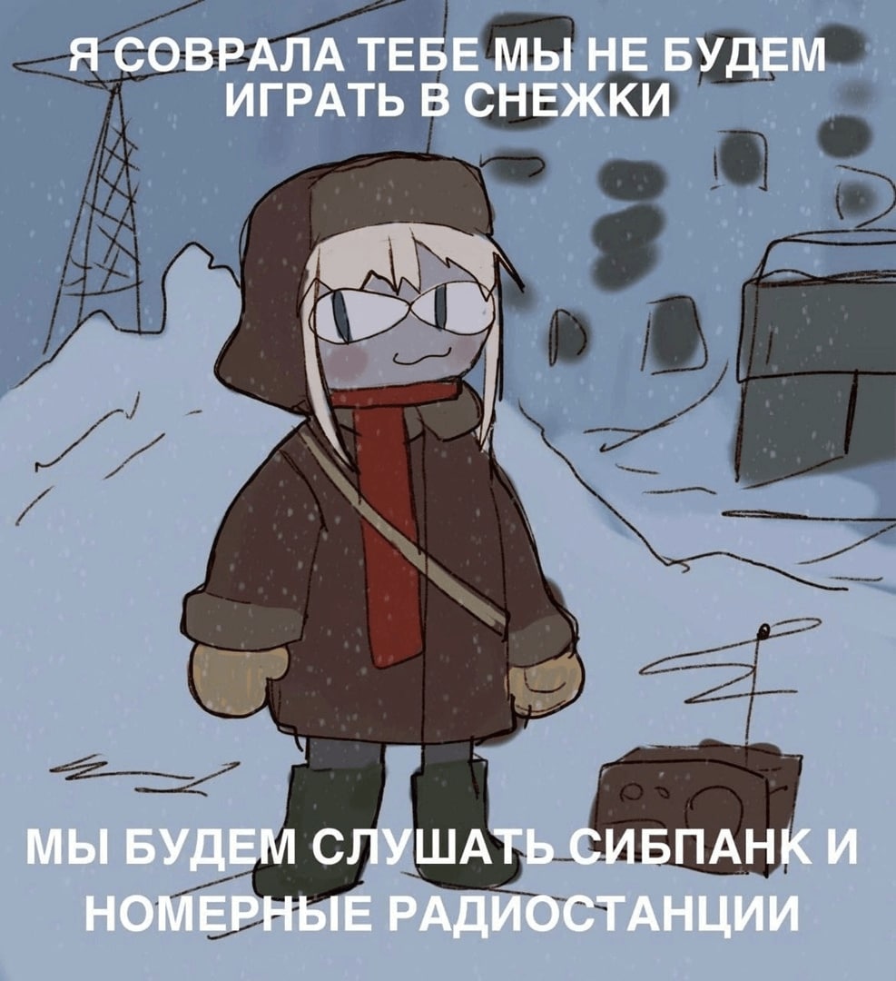 Я СОВРАЛА ТЕБЕ МЫ НЕ БУДЕМ ИГРАТЬ В СНЕЖКИ МЫ БУДЕМ СЛУШАТЬ СИБПАНК И НОМЕРНЫЕ РАДИОСТАНЦИИ