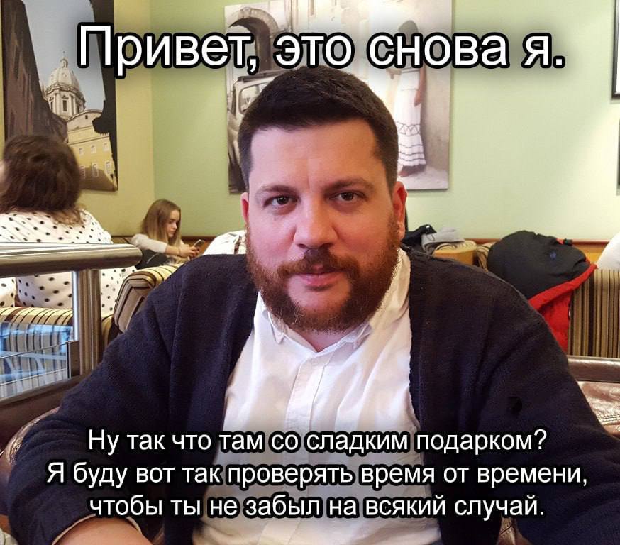 это снова я. Ну так что там сладким подарком? Я буду вот так проверять время от времени чтобы ты не забыл на всякий случай