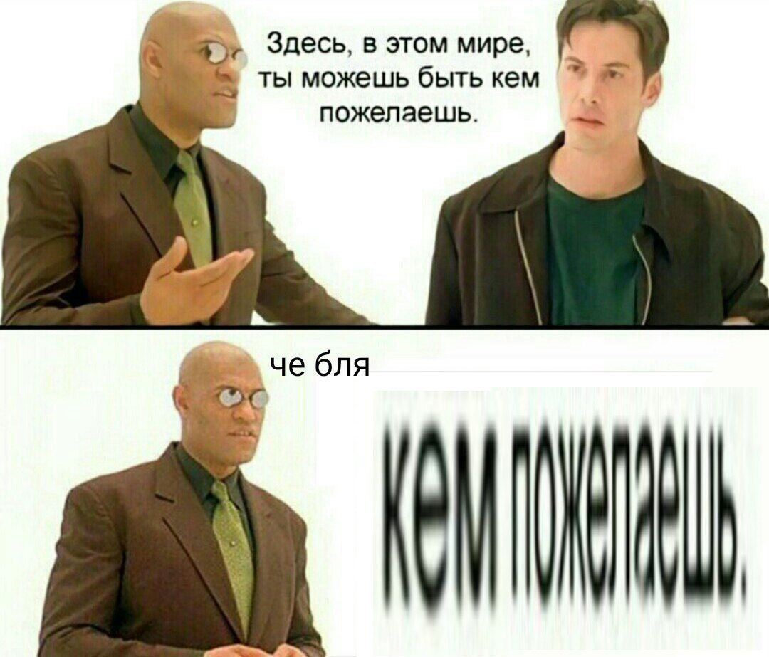 Здесь, в этом мире, ты можешь быть кем пожелаешь. че бля