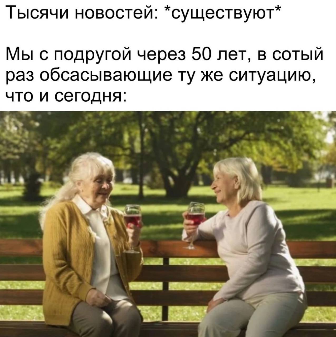 Тысячи новостей: *существуют* Мы с подругой через 50 лет, в сотый раз обсасывающие же ситуацию, что и сегодня: 4 a