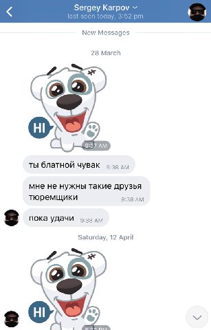 Sergey Karpov last seen today, 3:52 New Messages 28 March 9:37 ты блатной чувак 9:33 мне не нужны такие друзья тюремщики 9:38 пока удачи 9:38 Saturday, 12 April ж 00,
