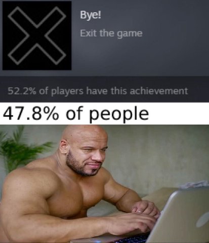 Bye! Exit the game 52.2% of players have this achievement 47.8% of people a и