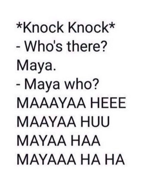 *Knock Knock* Who's there? Maya. Maya who? MAAAYAA HEEE MAAYAA HUU MAYAA HAA MAYAAA