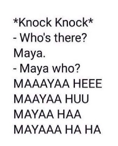 *Knock Knock* Who's there? Maya. Maya who? MAAAYAA HEEE MAAYAA HUU MAYAA HAA MAYAAA