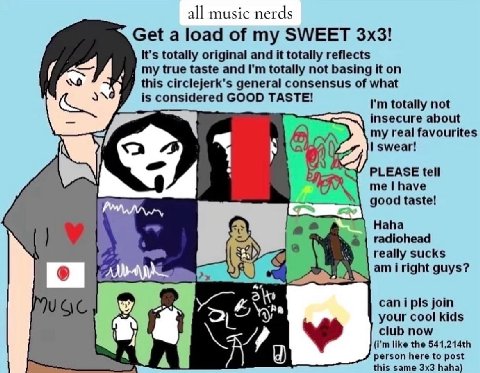 all music nerds Get a load of my SWEET It's totally original and it totally reflects my true taste and totally not basing it on this circlejerk's general consensus of what is considered GOOD TASTE! to