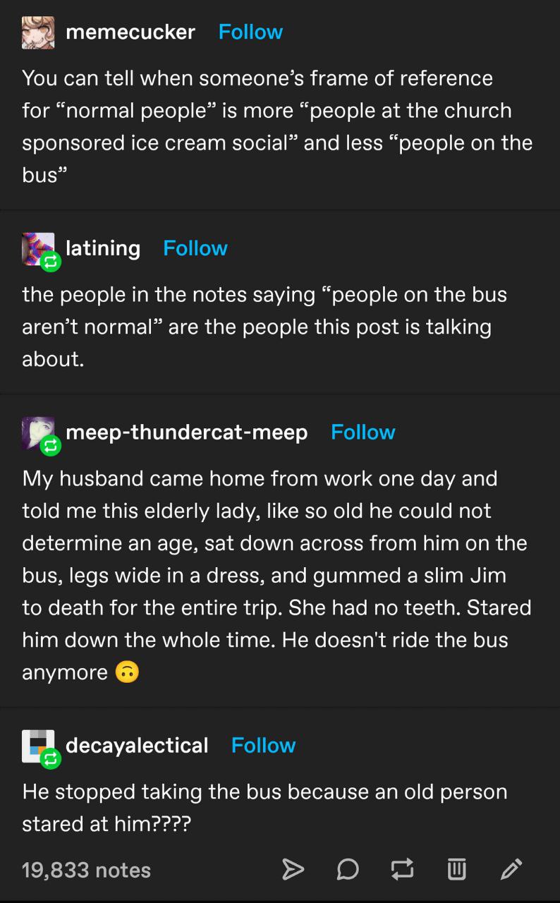 mer memecucker You can tell when someone’s frame of reference for “normal people” is more “people at the church sponsored ice cream social” and less “people on the bus” latining the people in the note