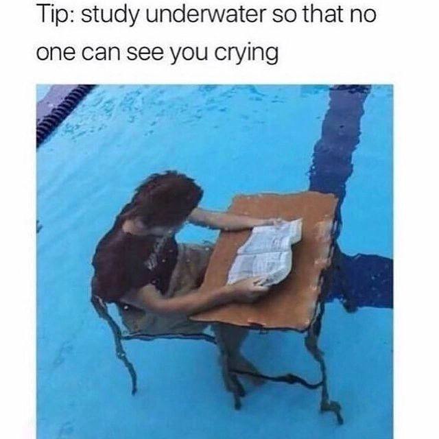 Tip: study underwater so that no one can see you crying