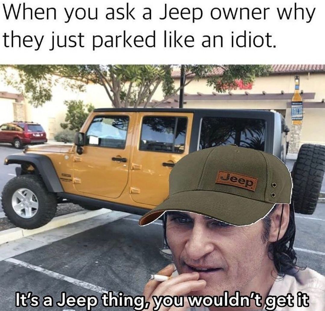 When you ask а Jeep owner why they just parked like an idiot. a Я Jeep