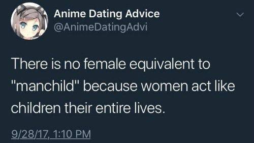 Anime Dating Advice @AnimeDatingAdvi There is no female equivalent to “manchild" because women act like children their entire lives. 9/28/17, 1:10