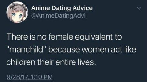 Anime Dating Advice @AnimeDatingAdvi There is no female equivalent to “manchild" because women act like children their entire lives. 9/28/17, 1:10