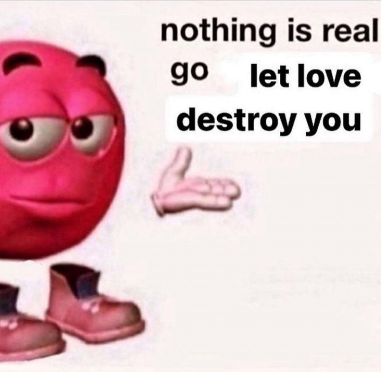 nothing is real let love destroy you