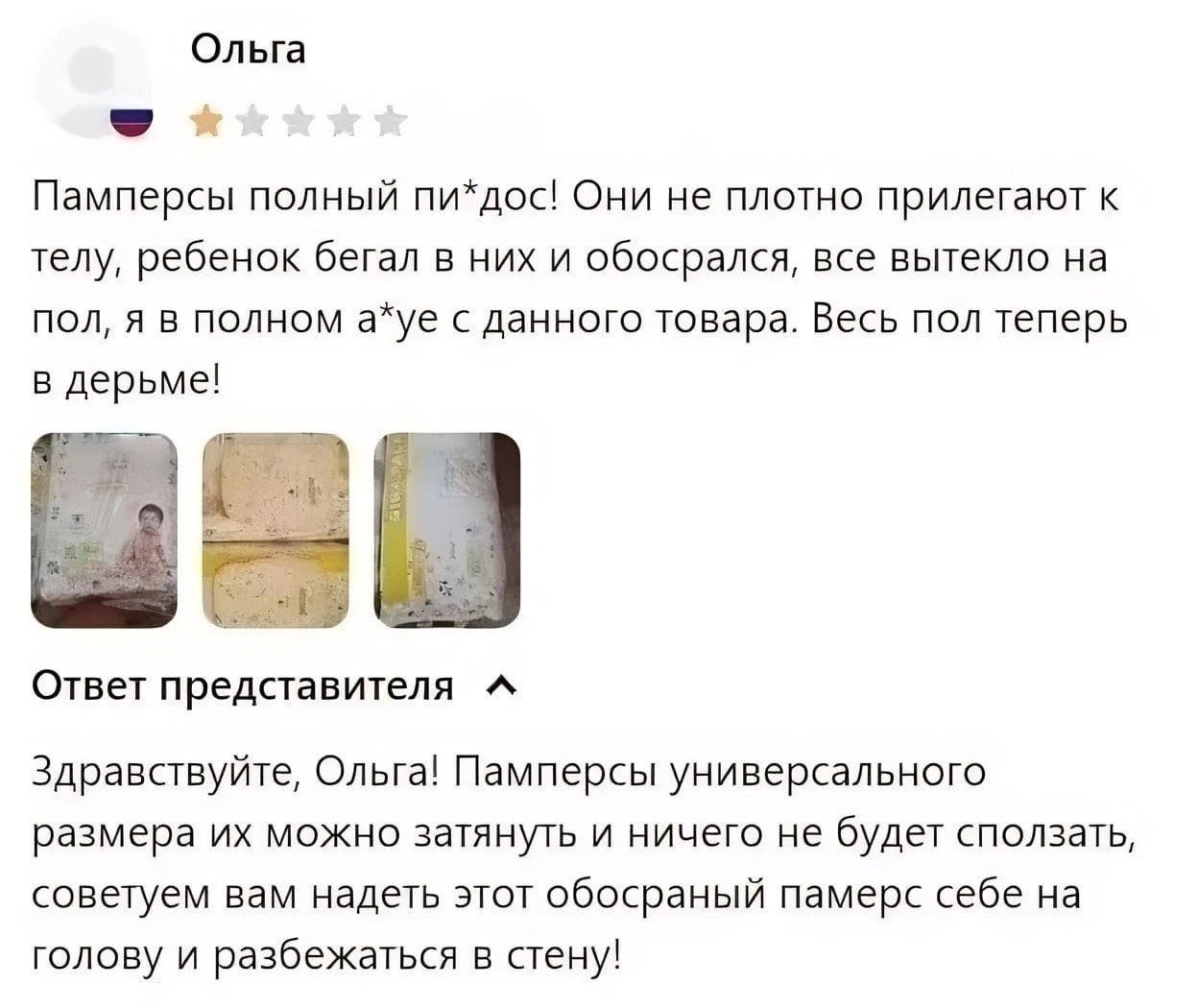Ольга Памперсы полный пи*дос! Они не плотно прилегают к телу, ребенок бегал в них и обосрался, все вытекло на пол, я в полном а*уе с данного товара. Весь пол теперь в дерьме! Ответ представителя A Здр