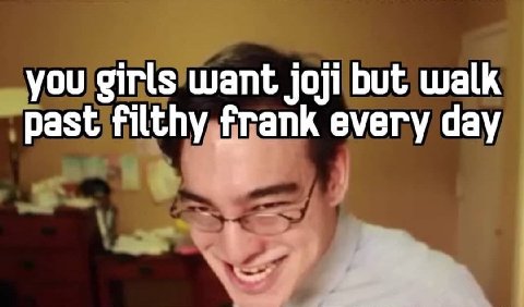 you girls want joji but walk past filthy `апк every day