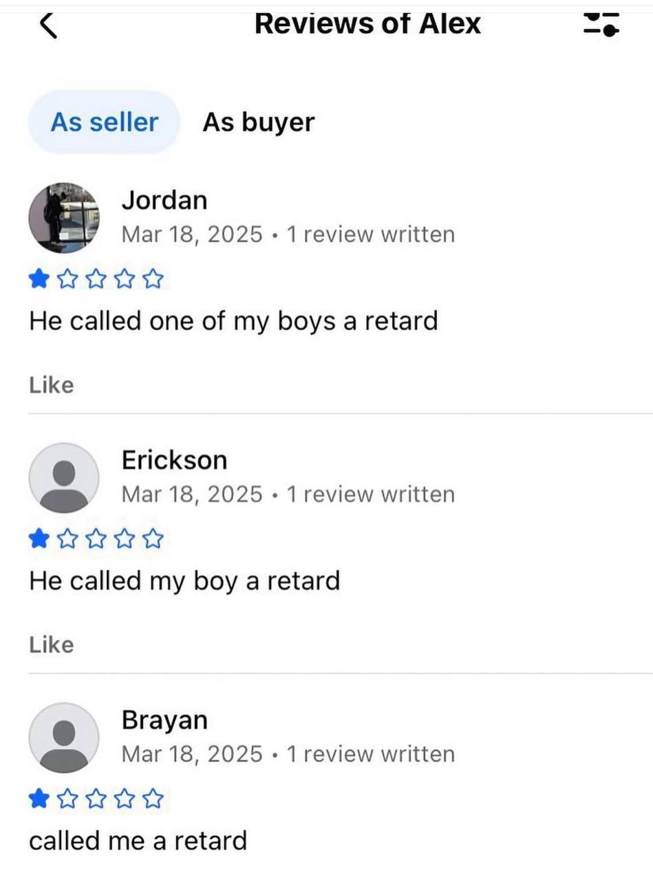 Reviews of Alex As seller As buyer Jordan Mar 18, 2025 1 review written He called one of my boys а retard Like Erickson Mar 18, 2025 1 review written He called my boy a retard Like Brayan Mar 18, 2025