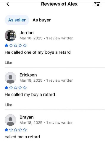 Reviews of Alex As seller As buyer Jordan Mar 18, 2025 1 review written He called one of my boys а retard Like Erickson Mar 18, 2025 1 review written He called my boy a retard Like Brayan Mar 18, 2025
