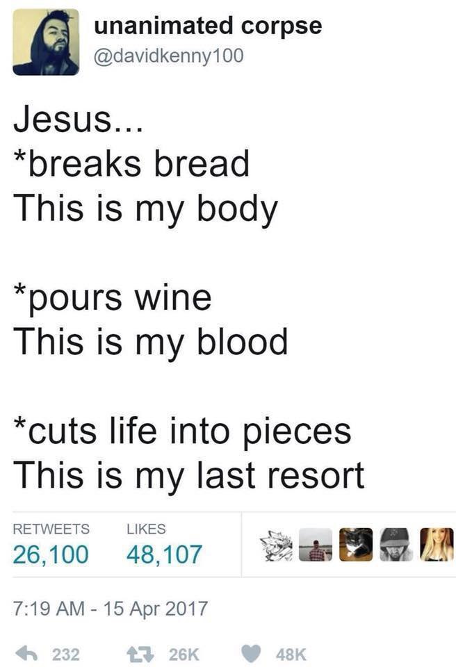 unanimated corpse @davidkenny100 Jesus... “breaks bread This is my body “pours wine This is my blood “cuts life into pieces This is my last resort 26100 48107 7:19 15 Арг 2017