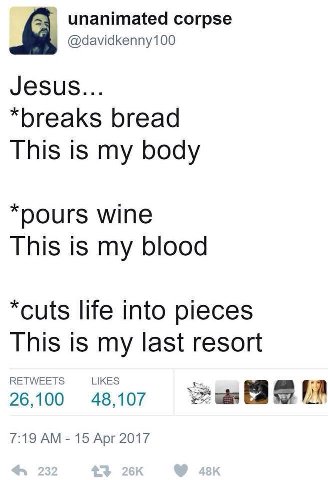 unanimated corpse @davidkenny100 Jesus... “breaks bread This is my body “pours wine This is my blood “cuts life into pieces This is my last resort 26100 48107 7:19 15 Арг 2017