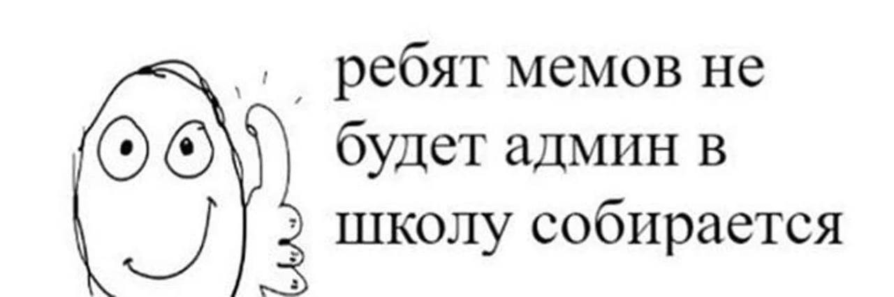 ребят мемов не ОТО будет админ в школу собирается