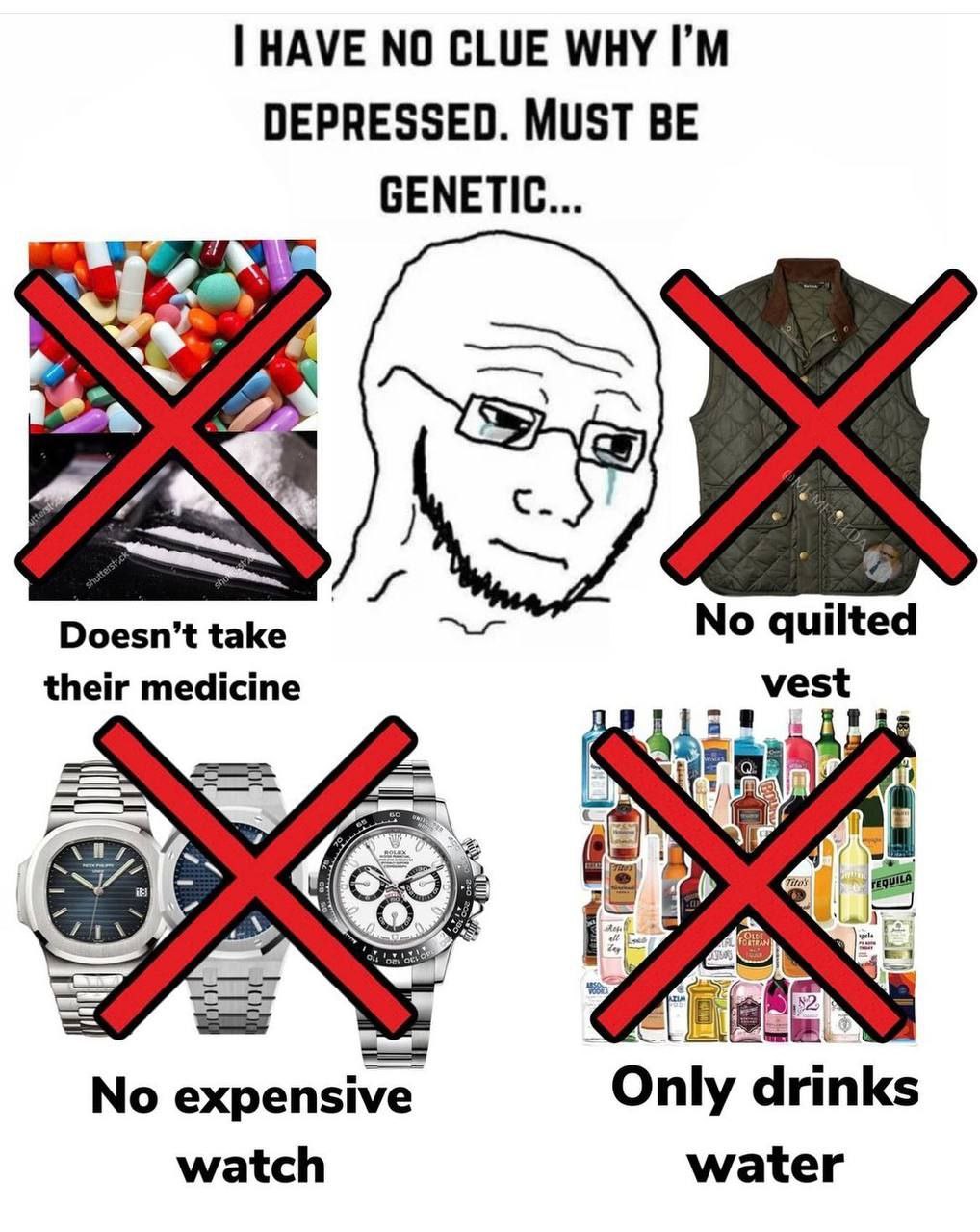 HAVE NO CLUE WHY DEPRESSED. MUST BE GENETIC take No quilted their medicine vest 120 No expensive Only drinks watch water
