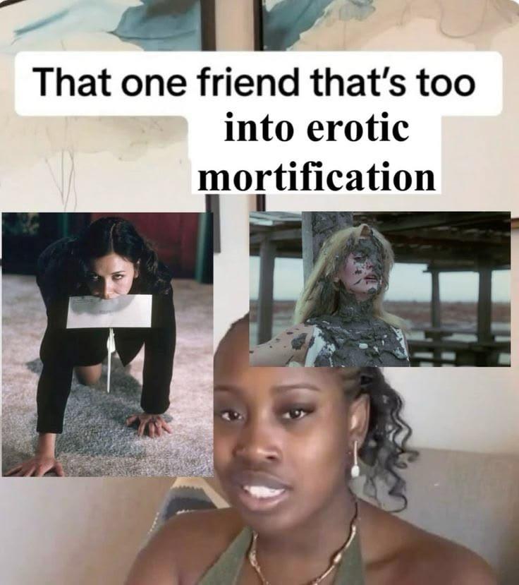 That one friend that’s too into erotic mortification 4 4
