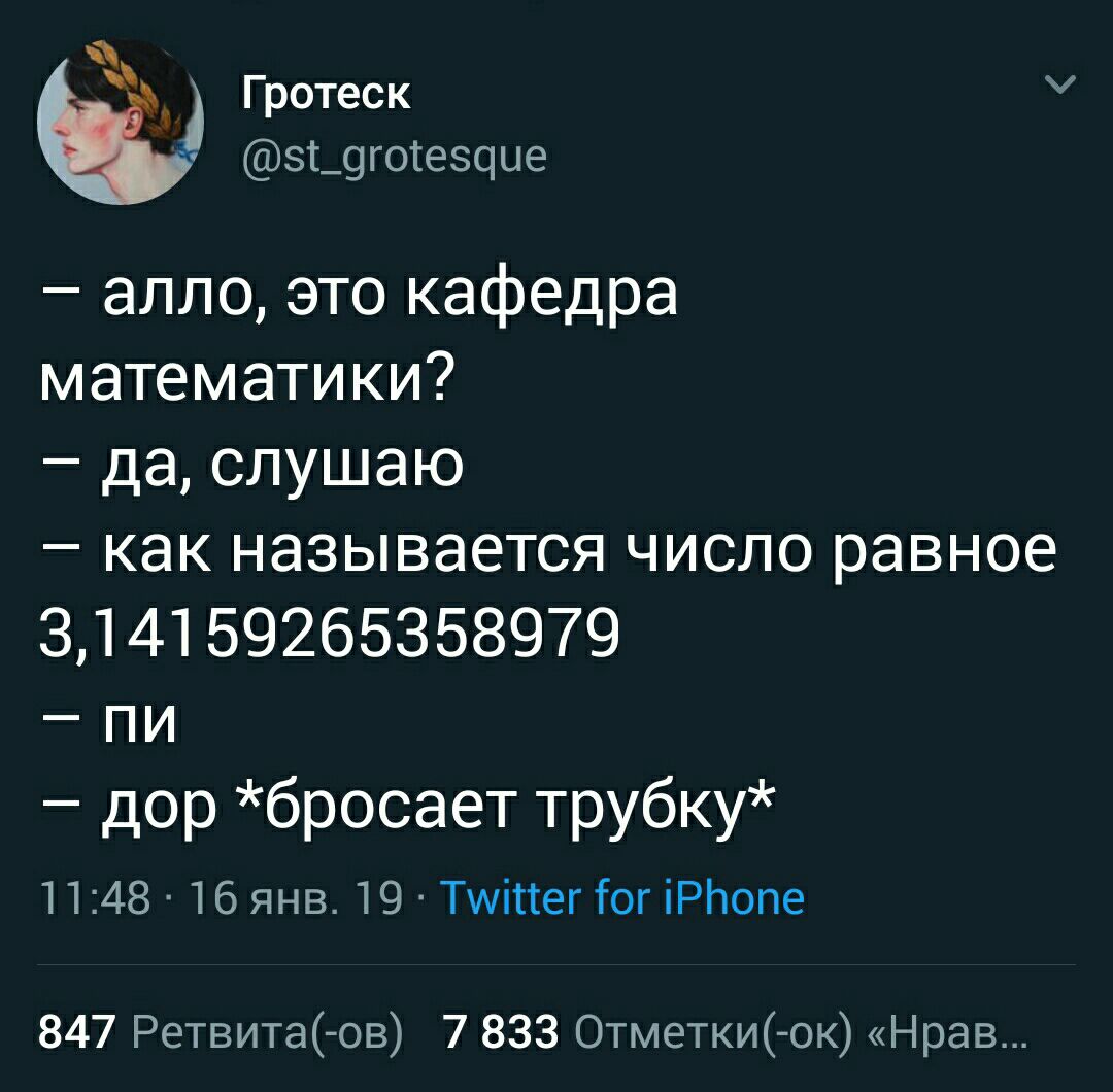 Гротеск @st_grotesque алло, это кафедра математики? да, слушаю как называется число равное 3,14159265358979 дор *бросает трубку* 11:48 16 янв. 19 Twitter for iPhone 847 Ретвита(-ов) 7 833 Отметки(-ок)