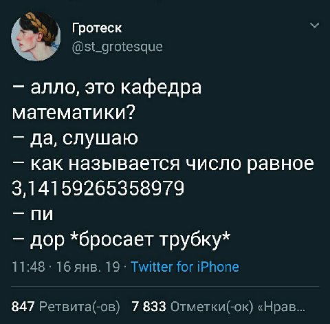 Гротеск @st_grotesque алло, это кафедра математики? да, слушаю как называется число равное 3,14159265358979 дор *бросает трубку* 11:48 16 янв. 19 Twitter for iPhone 847 Ретвита(-ов) 7 833 Отметки(-ок)