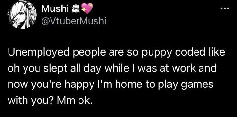 Mushi @VtuberMushi Unemployed people are so puppy coded like you slept all day while was at work and now you're happy home to play games with you?
