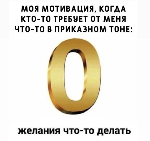 МОЯ МОТИВАЦИЯ, КОГДА КТО-ТО ТРЕБУЕТ ОТ МЕНЯ ЧТО-ТО В ПРИКАЗНОМ ТОНЕ: желания что-то делать