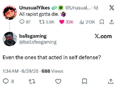 UnusualYikes All rapist gotta die. у 87 ballsgaming X.com @ballsfeegaming Even the ones that acted in self defense? 1:34 6/29/26 688 Views 8