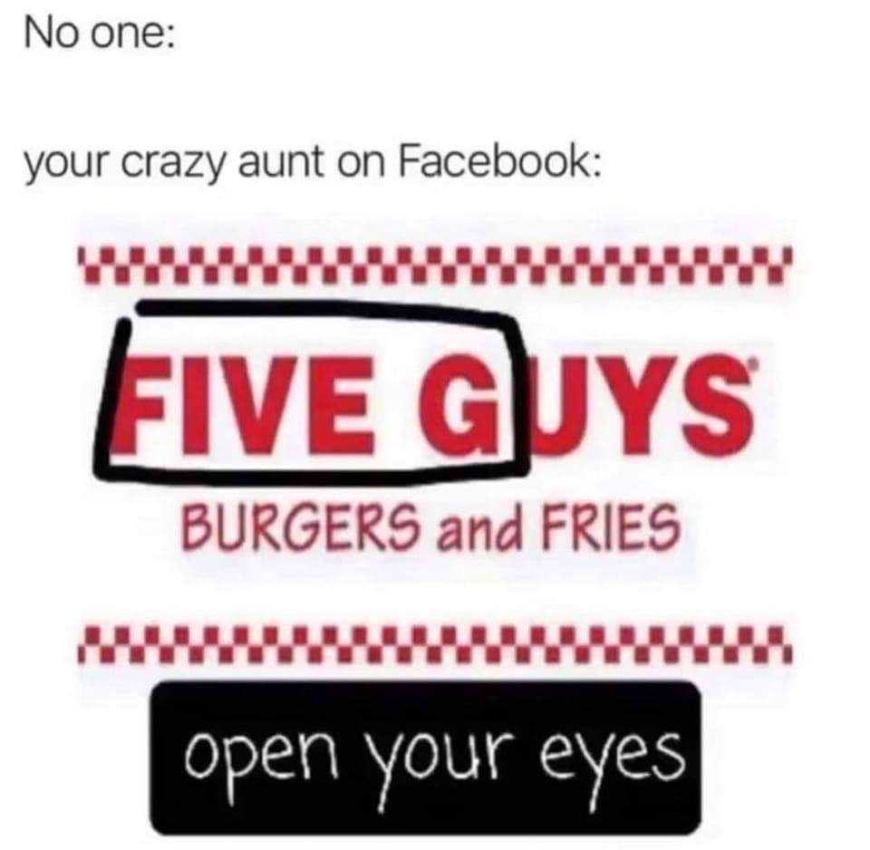 No one: your crazy aunt on Facebook: IVE GUYS BURGERS and FRIES open Your eyes