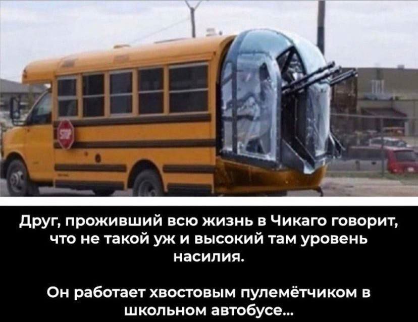 Друг, проживший всю жизнь в Чикаго говорит, что не такой и высокий там уровень насилия. Он работает хвостовым пулемётчиком в школьном автобусе...