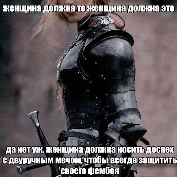 женщина должна то женщина должна это да нет женщина должна носить доспех с двуручным мечом, чтобы всегда защитить своего фембоя