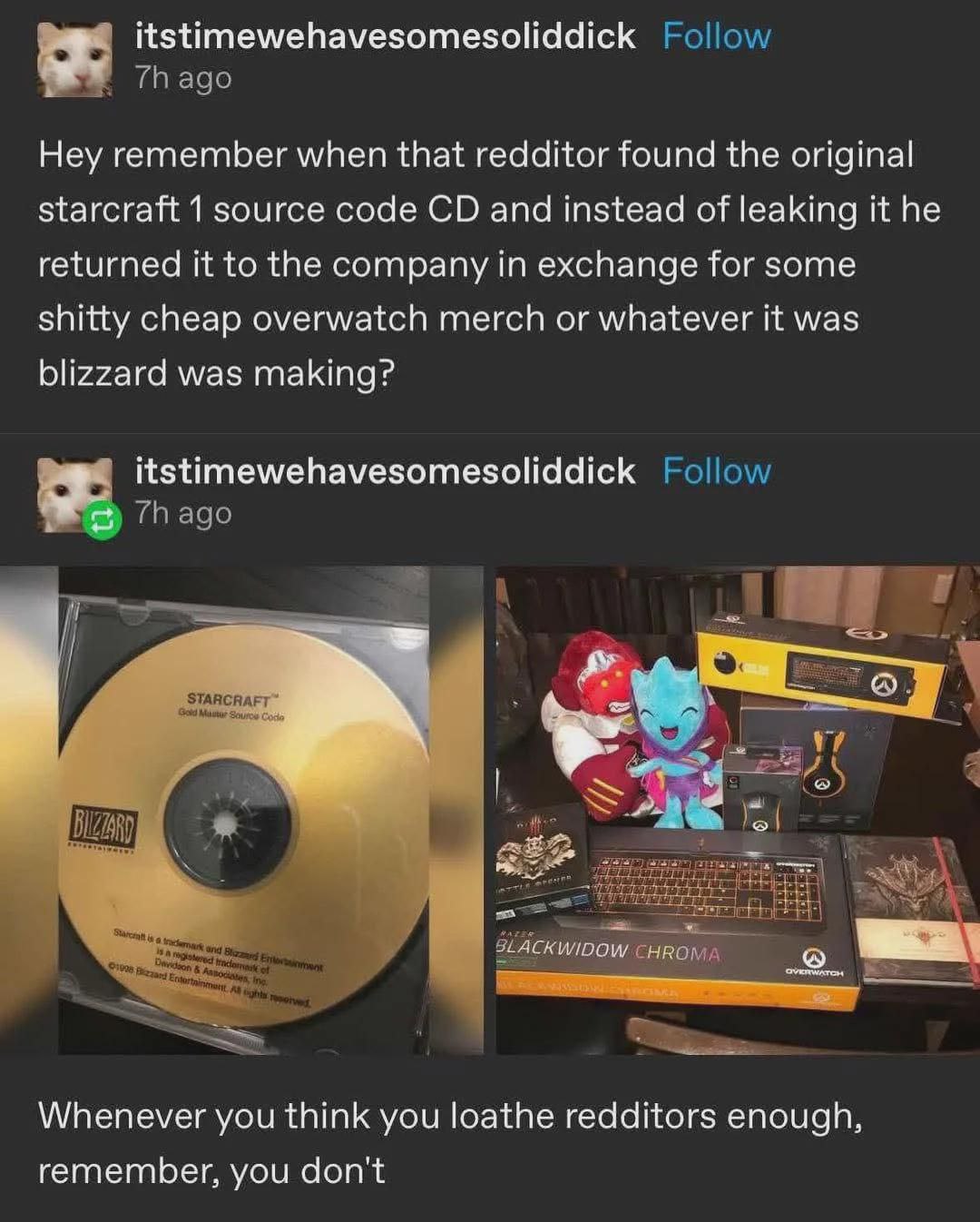 itstimewehavesomesoliddick Follow Hey remember when that redditor found the original starcraft 1 source code and instead of leaking it he returned it to the company in exchange for some shitty cheap o