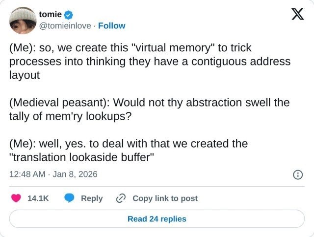 tomie @tomieinlove Follow (Me): so, we create this "virtual memory" to trick processes into thinking they have a contiguous address layout (Medieval peasant): Would not thy abstraction swell the tally