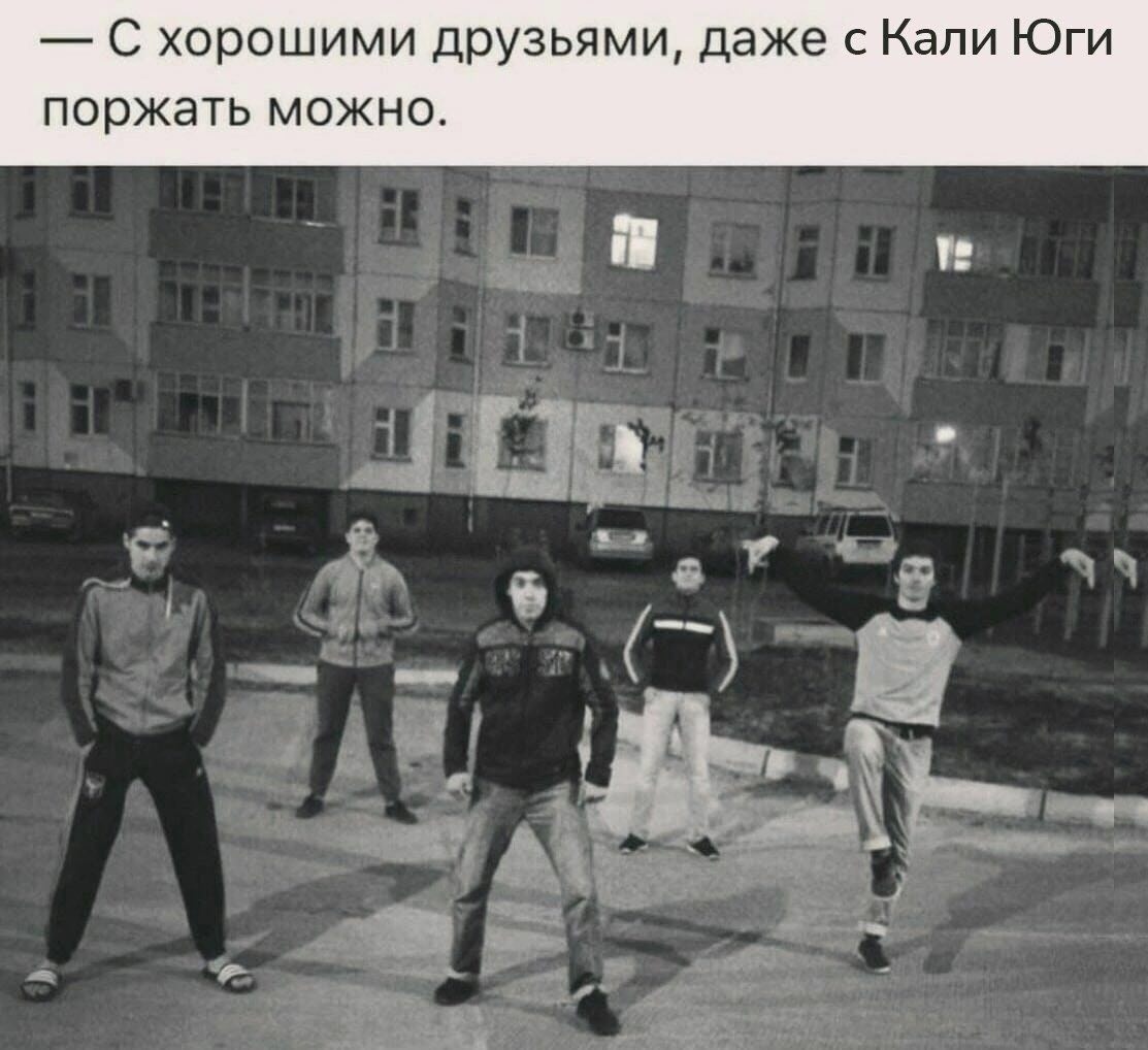 С хорошими друзьями, даже с Кали Юги поржать можно.