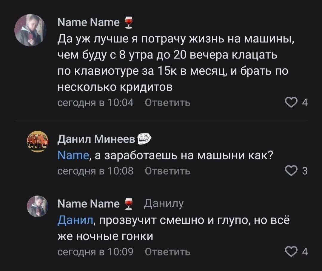 Мате Мате Да лучше я потрачу жизнь на машины, чем буду с 8 утра до 20 вечера клацать по клавиотуре за 15к в месяц, и брать по несколько кридитов сегодня в 10:04 Ответить Данил Минеев Name, а заработае