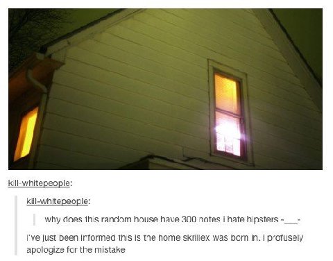 kill-whitepeople: kill-whitepeople: why does this random house have 300 notes i hate hipsters i've just been informed this is the home skrillex was born in. i profusely apologize for the mistake