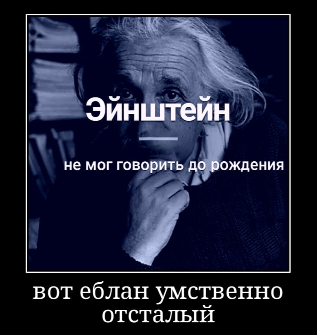 Эйнштейн не мог говорить до рождения вот еблан умственно отсталый