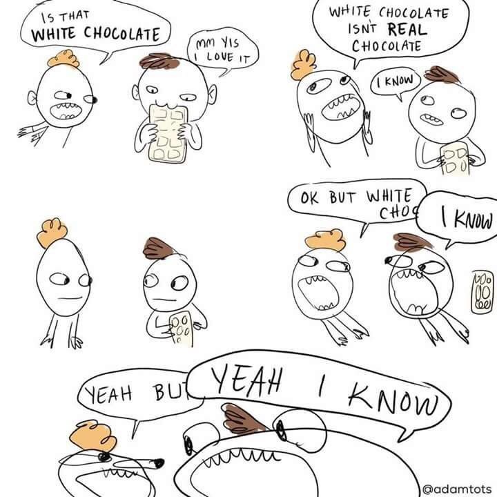 \5 THAT WHITE CHOCOLATE WHITE CHOCOLATE ISNT REAL LOU} 0 BUT WHITE @adamtots