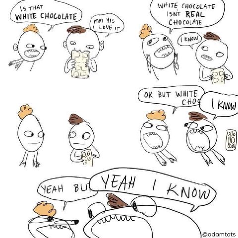 \5 THAT WHITE CHOCOLATE WHITE CHOCOLATE ISNT REAL LOU} 0 BUT WHITE @adamtots