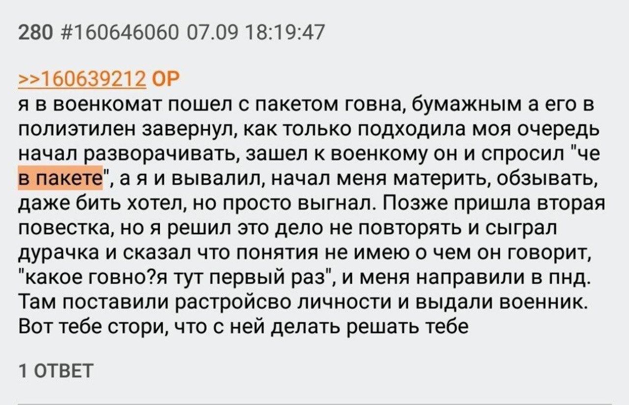 280 #160646060 07.09 18:19:47 >>160639212 я в военкомат пошел с пакетом говна, бумажным а его в полиэтилен завернул, как только подходила моя очередь начал разворачивать, зашел к военкому он и спросил