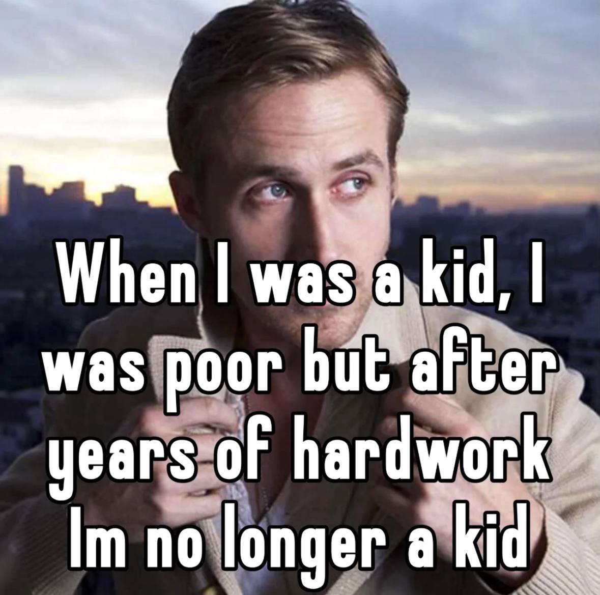 When was kid, was poor years of no longer a kid