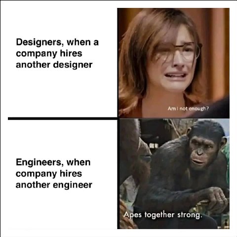 Designers, when a company hires another designer not enough? Engineers, when company hires another engineer Apes together strong.
