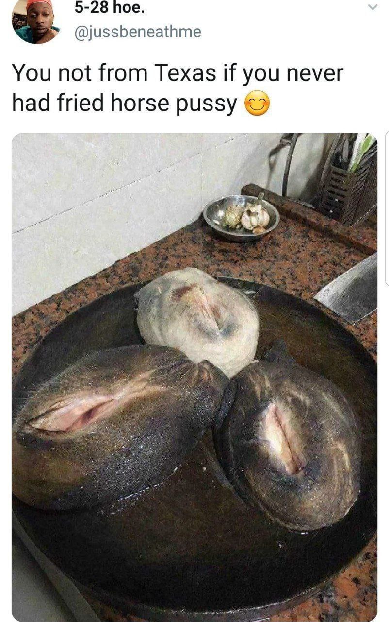 5-28 hoe. @jussbeneathme You not from Texas if you never had fried horse pussy 1