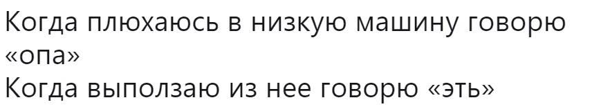 Когда плюхаюсь в низкую машину говорю «опа» Когда выползаю из нее говорю «эть»