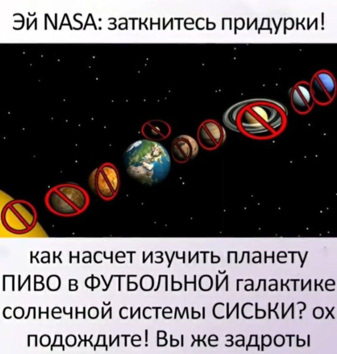 NASA: заткнитесь придурки! как насчет изучить планету ПИВО в ФУТБОЛЬНОЙ галактике солнечной системы СИСЬКИ? подождите! Вы же задроты
