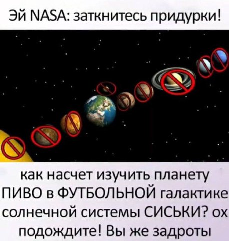 NASA: заткнитесь придурки! как насчет изучить планету ПИВО в ФУТБОЛЬНОЙ галактике солнечной системы СИСЬКИ? подождите! Вы же задроты
