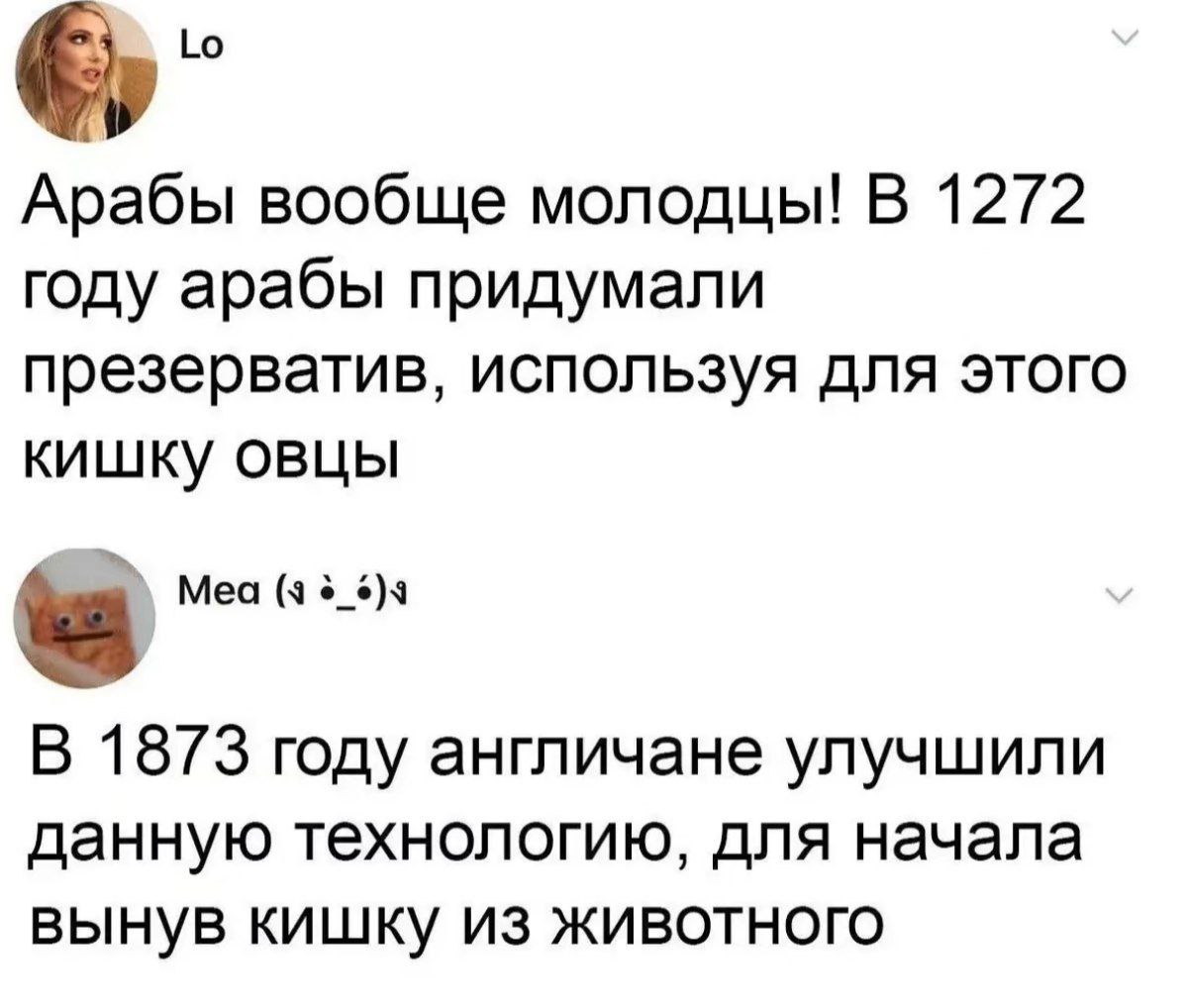 У Арабы вообще молодцы! В 1272 году арабы придумали презерватив, используя для этого кишку овцы Mea (4 В 1873 году англичане улучшили данную технологию, для начала вынув кишку из животного